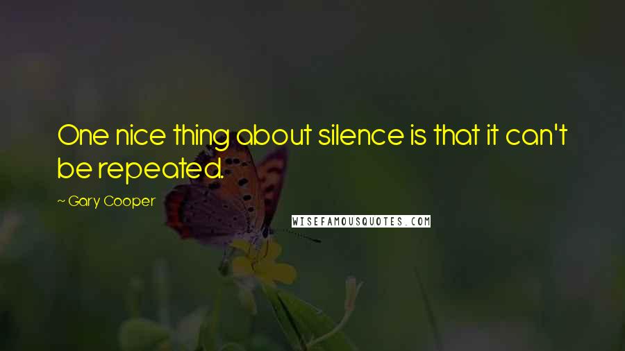 Gary Cooper Quotes: One nice thing about silence is that it can't be repeated.