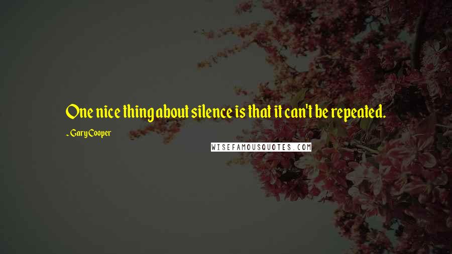 Gary Cooper Quotes: One nice thing about silence is that it can't be repeated.