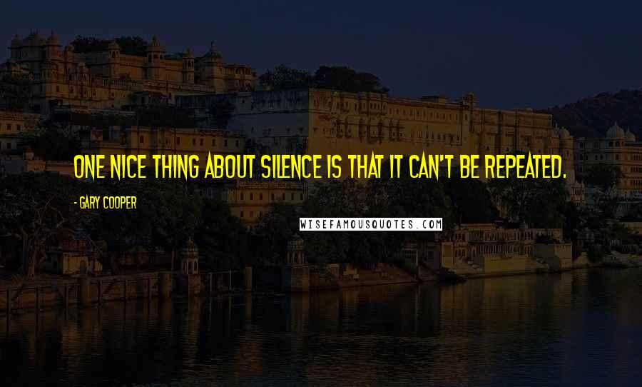 Gary Cooper Quotes: One nice thing about silence is that it can't be repeated.