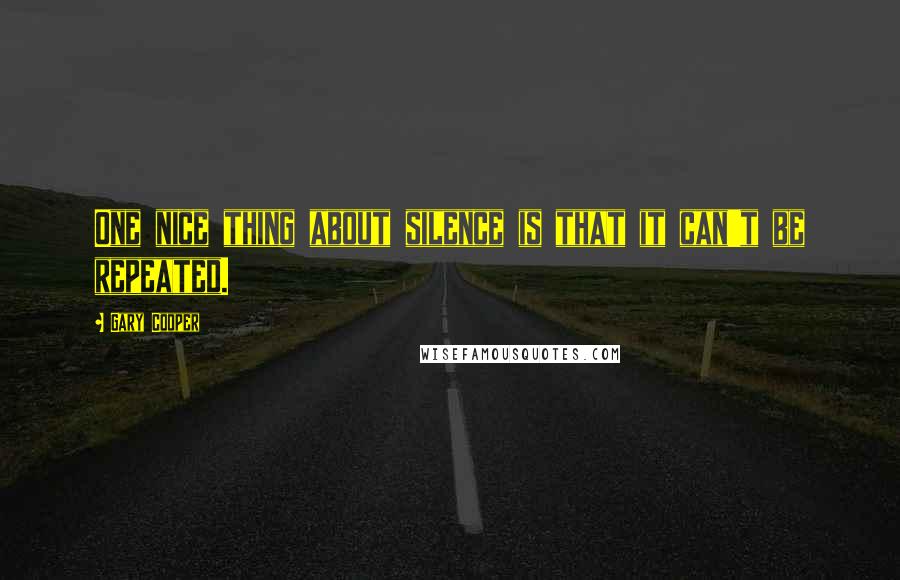 Gary Cooper Quotes: One nice thing about silence is that it can't be repeated.