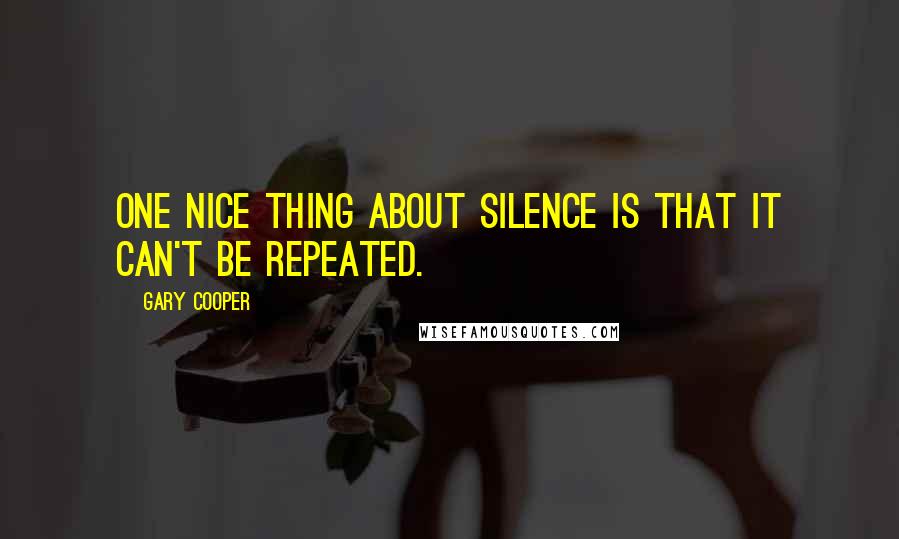 Gary Cooper Quotes: One nice thing about silence is that it can't be repeated.