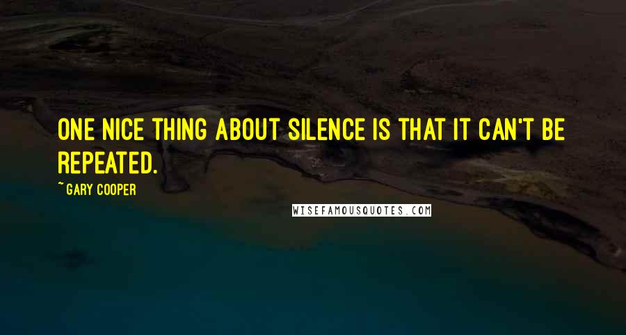 Gary Cooper Quotes: One nice thing about silence is that it can't be repeated.