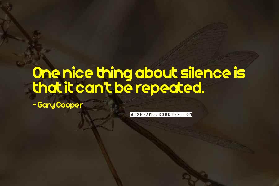 Gary Cooper Quotes: One nice thing about silence is that it can't be repeated.