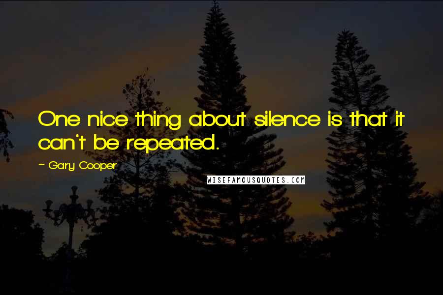 Gary Cooper Quotes: One nice thing about silence is that it can't be repeated.