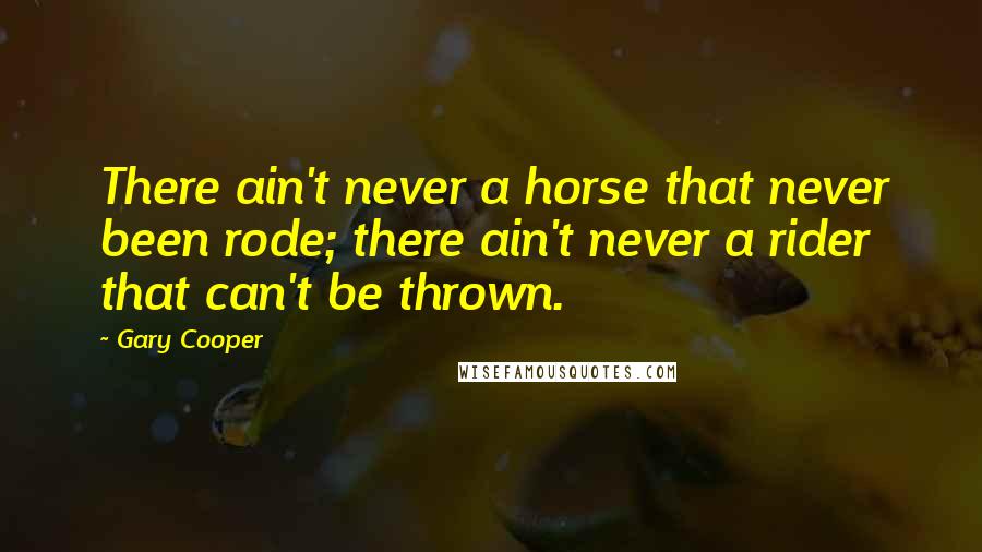 Gary Cooper Quotes: There ain't never a horse that never been rode; there ain't never a rider that can't be thrown.