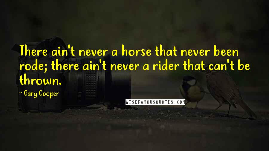 Gary Cooper Quotes: There ain't never a horse that never been rode; there ain't never a rider that can't be thrown.