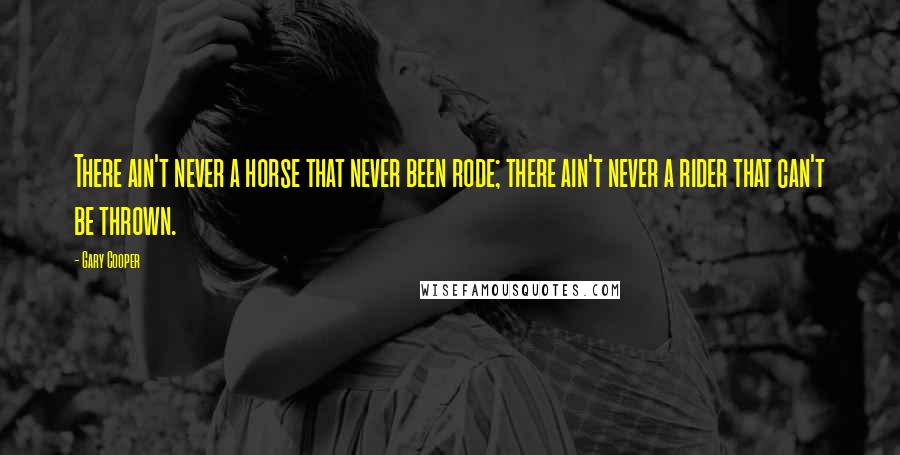 Gary Cooper Quotes: There ain't never a horse that never been rode; there ain't never a rider that can't be thrown.