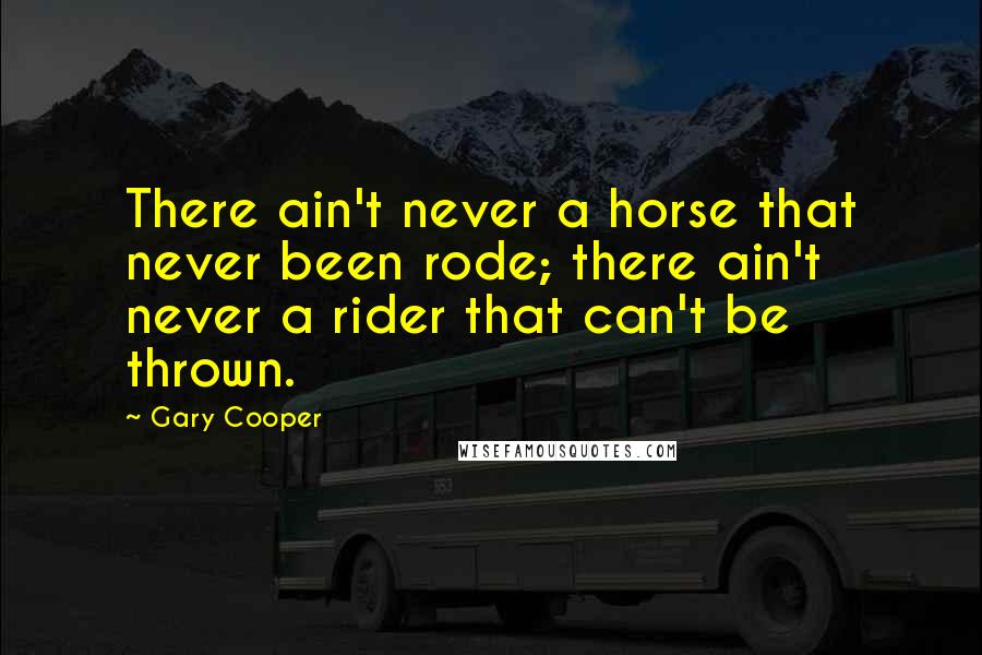 Gary Cooper Quotes: There ain't never a horse that never been rode; there ain't never a rider that can't be thrown.