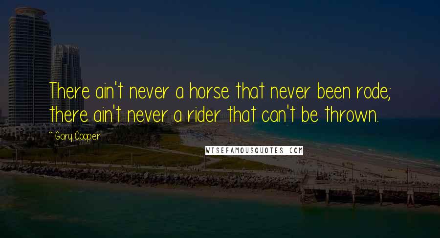 Gary Cooper Quotes: There ain't never a horse that never been rode; there ain't never a rider that can't be thrown.