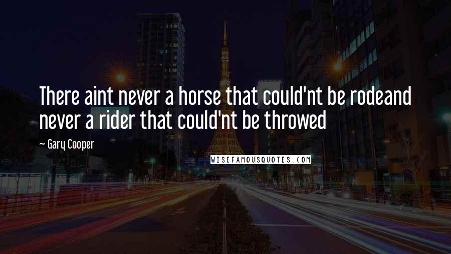 Gary Cooper Quotes: There aint never a horse that could'nt be rodeand never a rider that could'nt be throwed