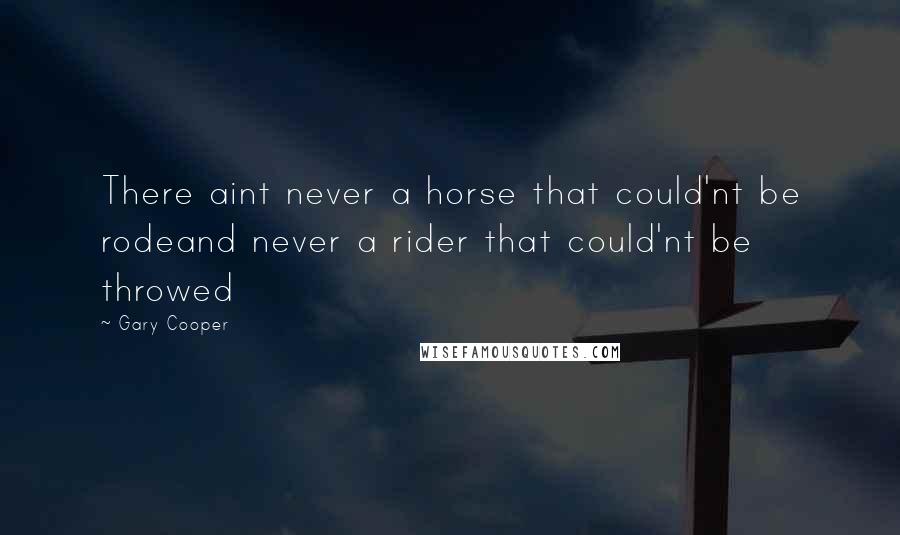 Gary Cooper Quotes: There aint never a horse that could'nt be rodeand never a rider that could'nt be throwed