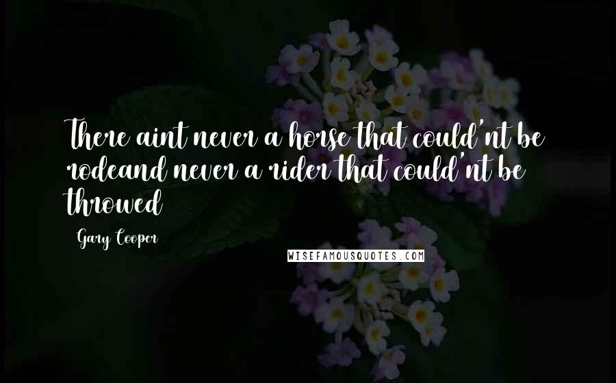 Gary Cooper Quotes: There aint never a horse that could'nt be rodeand never a rider that could'nt be throwed