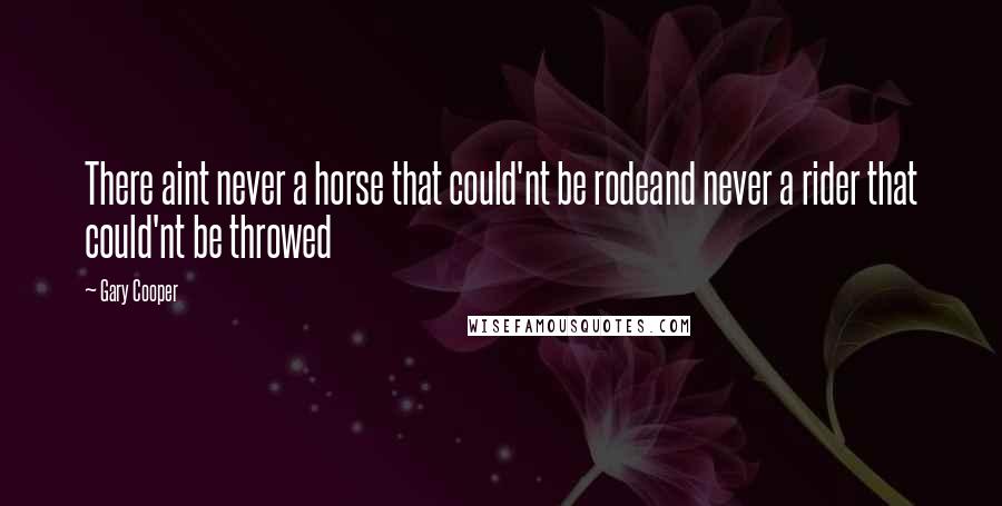 Gary Cooper Quotes: There aint never a horse that could'nt be rodeand never a rider that could'nt be throwed