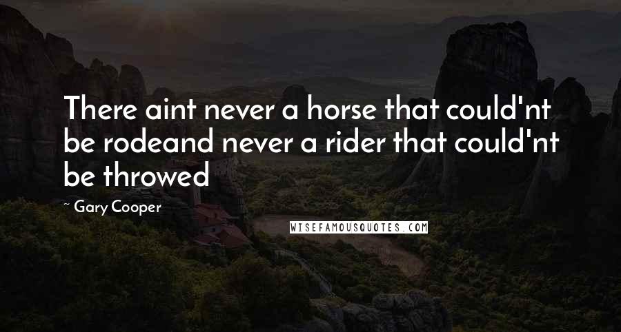 Gary Cooper Quotes: There aint never a horse that could'nt be rodeand never a rider that could'nt be throwed