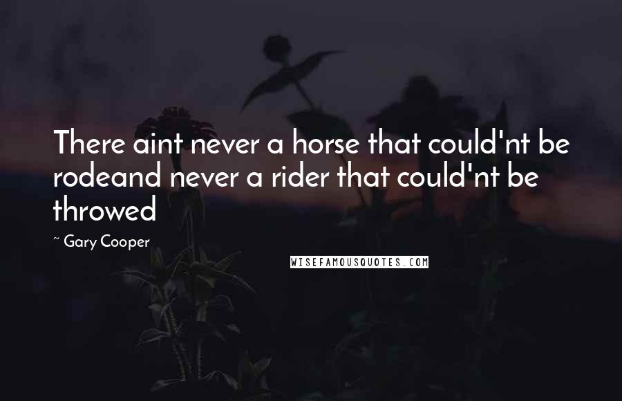 Gary Cooper Quotes: There aint never a horse that could'nt be rodeand never a rider that could'nt be throwed