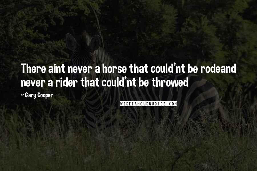 Gary Cooper Quotes: There aint never a horse that could'nt be rodeand never a rider that could'nt be throwed