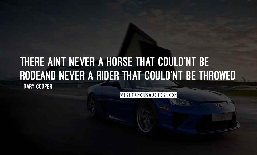 Gary Cooper Quotes: There aint never a horse that could'nt be rodeand never a rider that could'nt be throwed