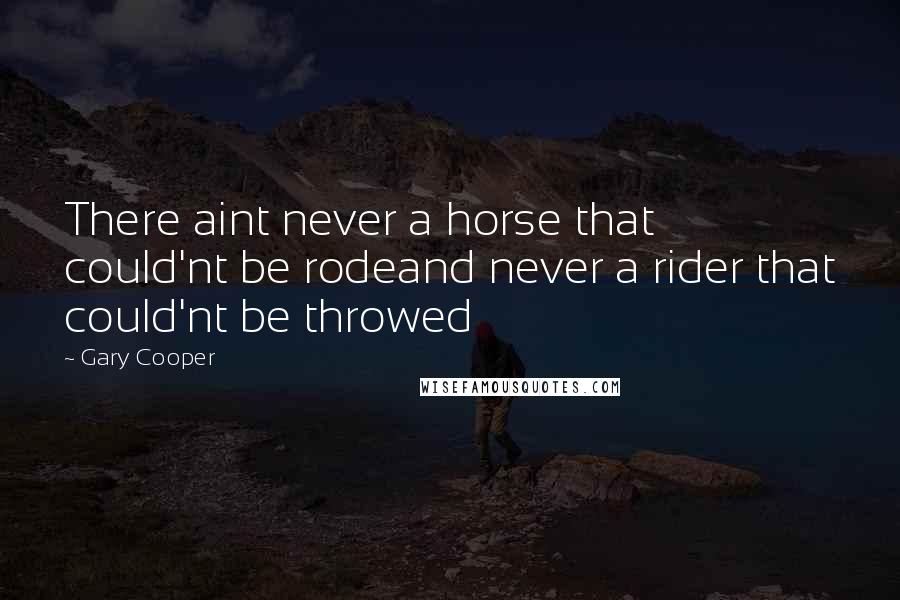 Gary Cooper Quotes: There aint never a horse that could'nt be rodeand never a rider that could'nt be throwed