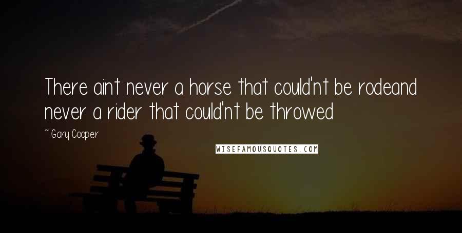 Gary Cooper Quotes: There aint never a horse that could'nt be rodeand never a rider that could'nt be throwed