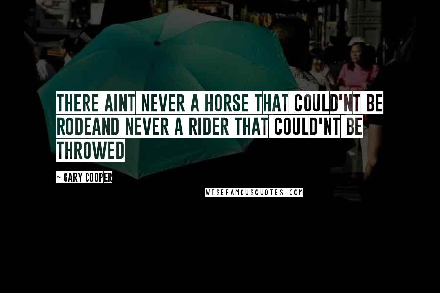 Gary Cooper Quotes: There aint never a horse that could'nt be rodeand never a rider that could'nt be throwed