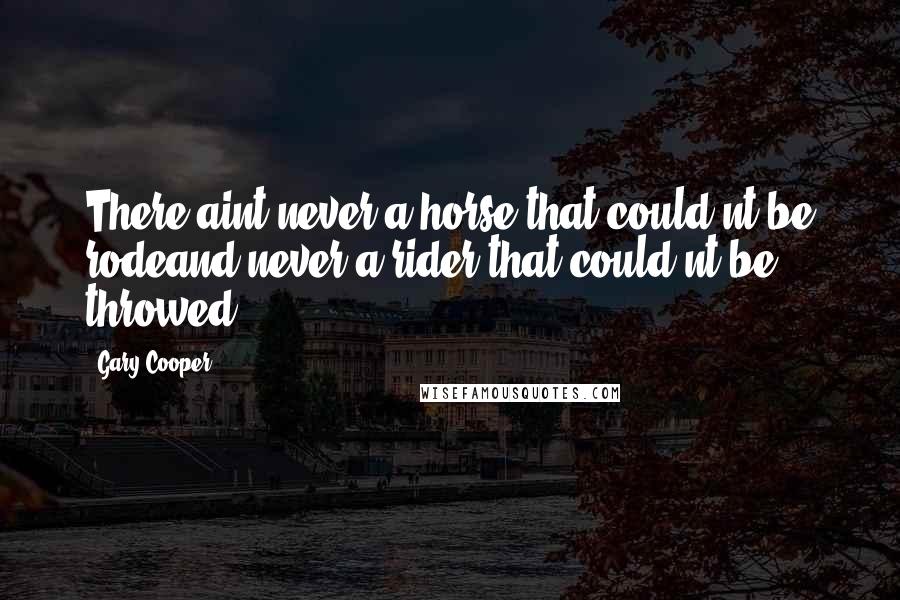 Gary Cooper Quotes: There aint never a horse that could'nt be rodeand never a rider that could'nt be throwed