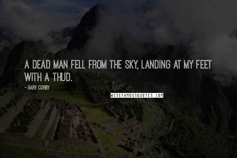 Gary Corby Quotes: A dead man fell from the sky, landing at my feet with a thud.