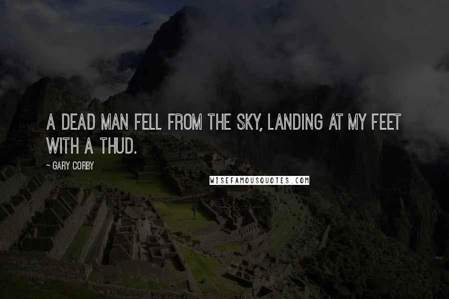 Gary Corby Quotes: A dead man fell from the sky, landing at my feet with a thud.