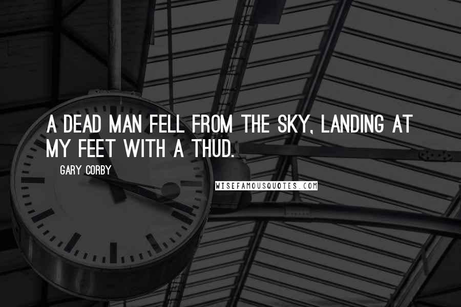 Gary Corby Quotes: A dead man fell from the sky, landing at my feet with a thud.