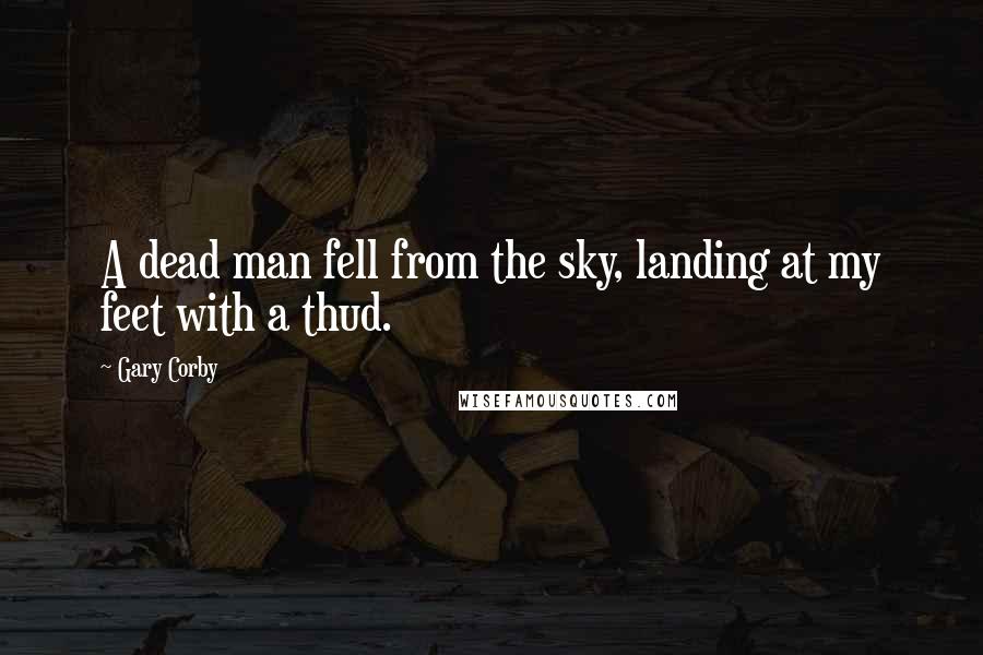 Gary Corby Quotes: A dead man fell from the sky, landing at my feet with a thud.