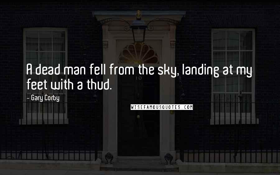 Gary Corby Quotes: A dead man fell from the sky, landing at my feet with a thud.