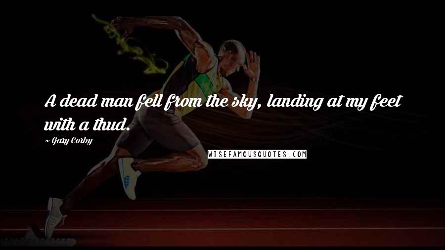 Gary Corby Quotes: A dead man fell from the sky, landing at my feet with a thud.