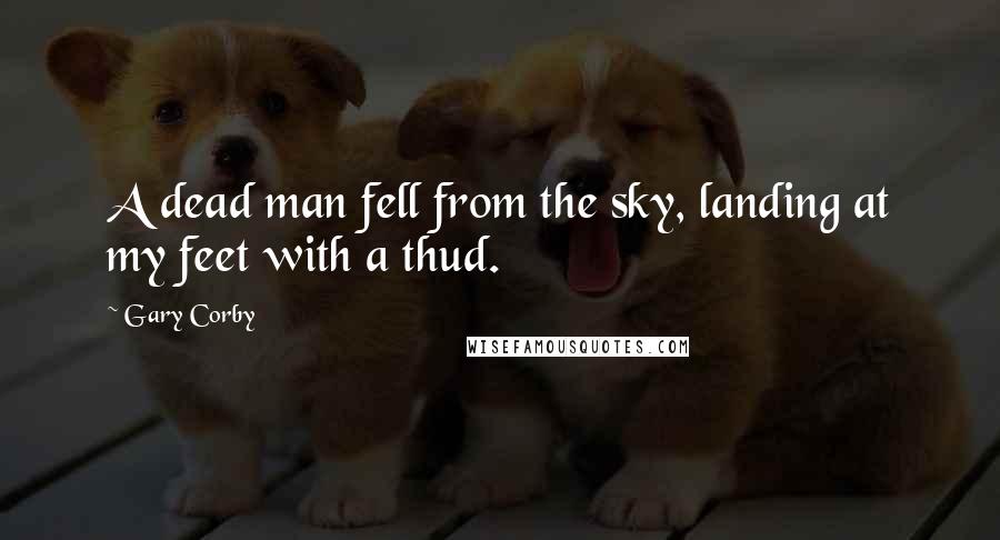 Gary Corby Quotes: A dead man fell from the sky, landing at my feet with a thud.