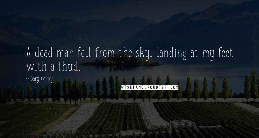 Gary Corby Quotes: A dead man fell from the sky, landing at my feet with a thud.