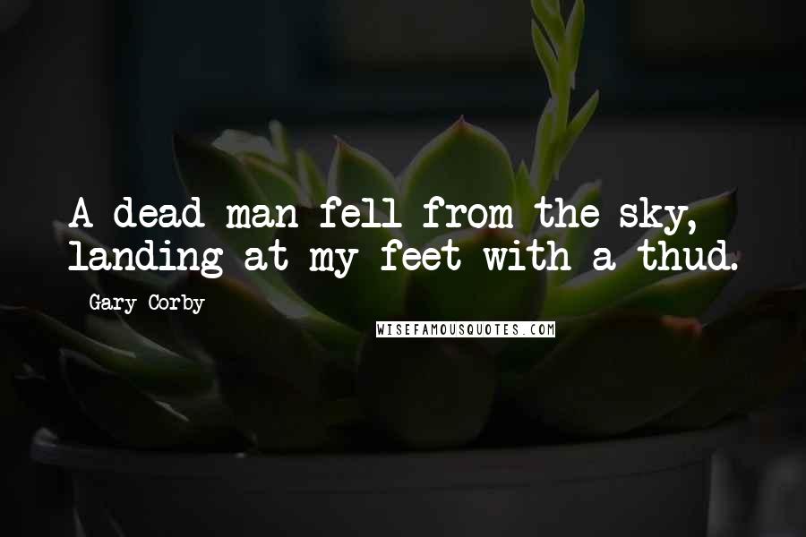 Gary Corby Quotes: A dead man fell from the sky, landing at my feet with a thud.