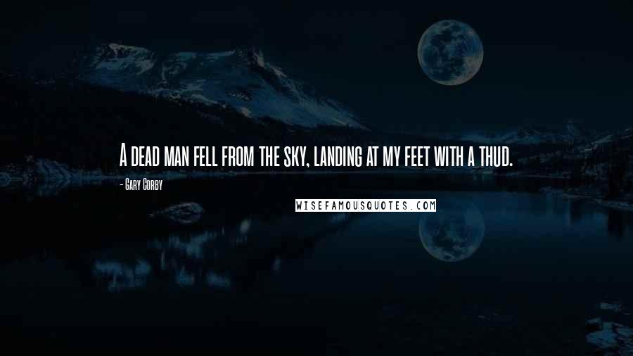 Gary Corby Quotes: A dead man fell from the sky, landing at my feet with a thud.