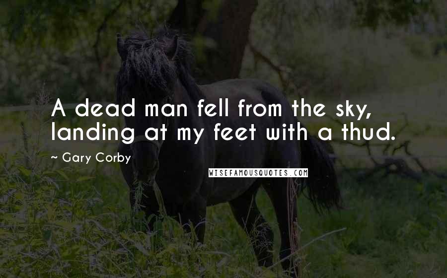 Gary Corby Quotes: A dead man fell from the sky, landing at my feet with a thud.