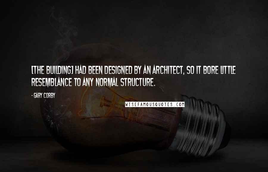 Gary Corby Quotes: [The building] had been designed by an architect, so it bore little resemblance to any normal structure.