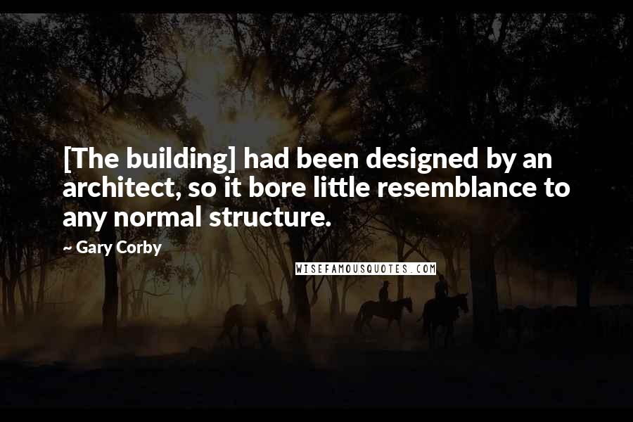 Gary Corby Quotes: [The building] had been designed by an architect, so it bore little resemblance to any normal structure.