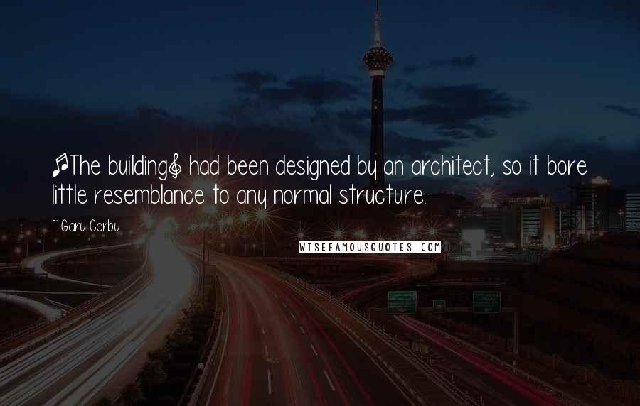 Gary Corby Quotes: [The building] had been designed by an architect, so it bore little resemblance to any normal structure.