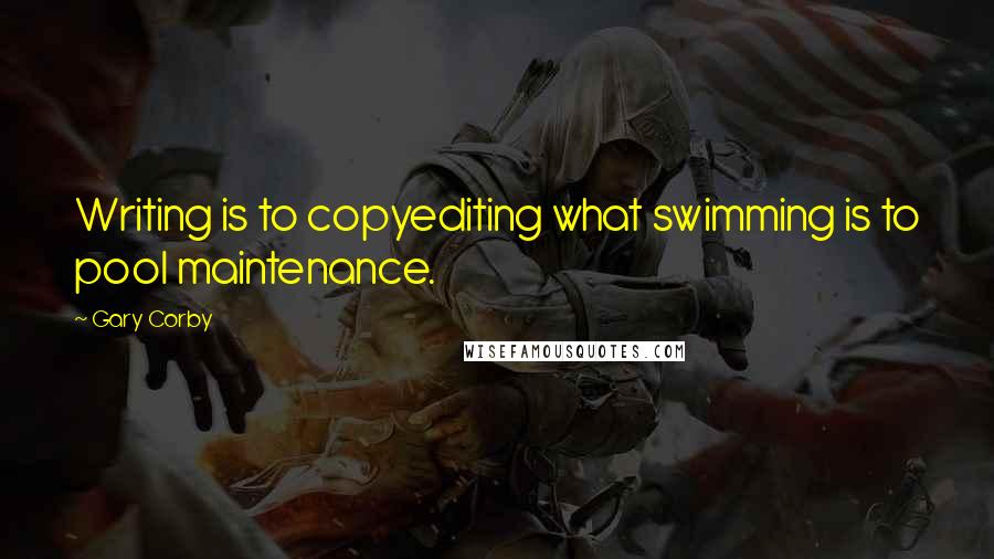 Gary Corby Quotes: Writing is to copyediting what swimming is to pool maintenance.