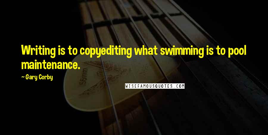 Gary Corby Quotes: Writing is to copyediting what swimming is to pool maintenance.