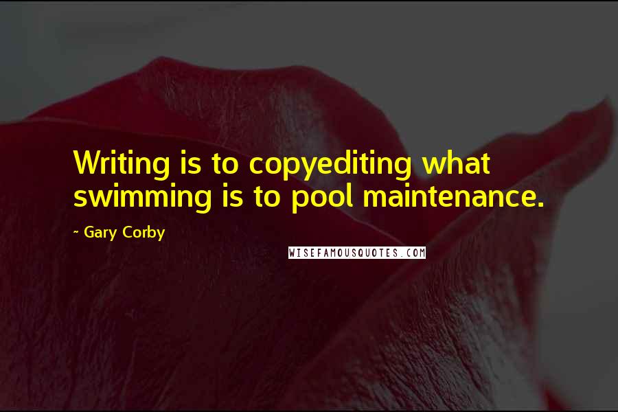 Gary Corby Quotes: Writing is to copyediting what swimming is to pool maintenance.