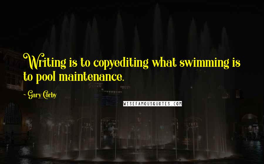 Gary Corby Quotes: Writing is to copyediting what swimming is to pool maintenance.