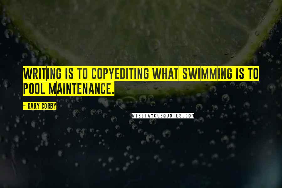 Gary Corby Quotes: Writing is to copyediting what swimming is to pool maintenance.