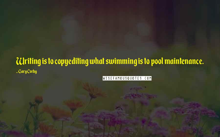 Gary Corby Quotes: Writing is to copyediting what swimming is to pool maintenance.