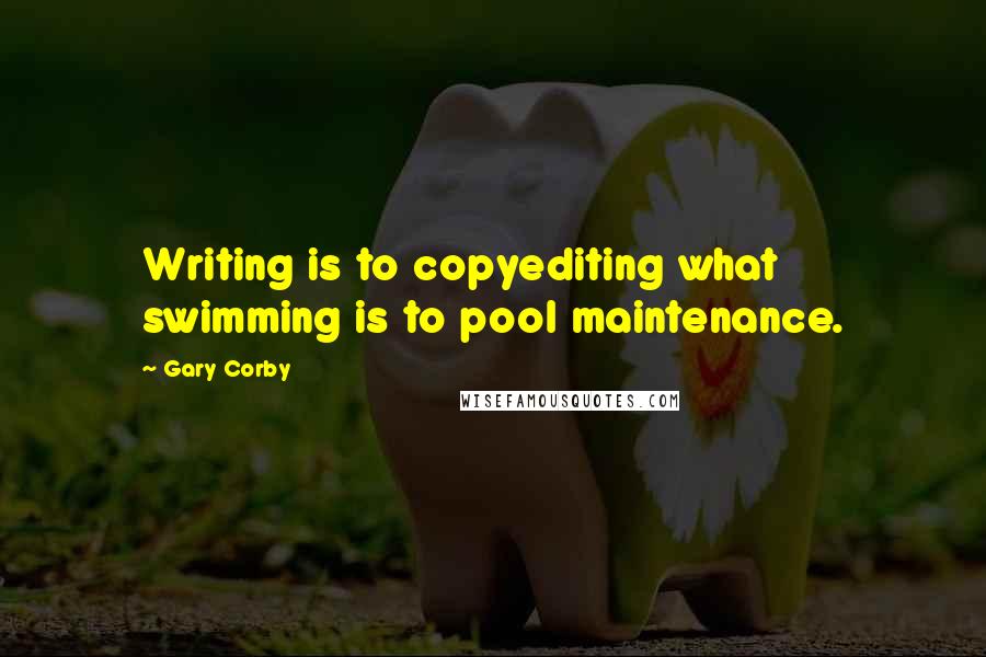 Gary Corby Quotes: Writing is to copyediting what swimming is to pool maintenance.