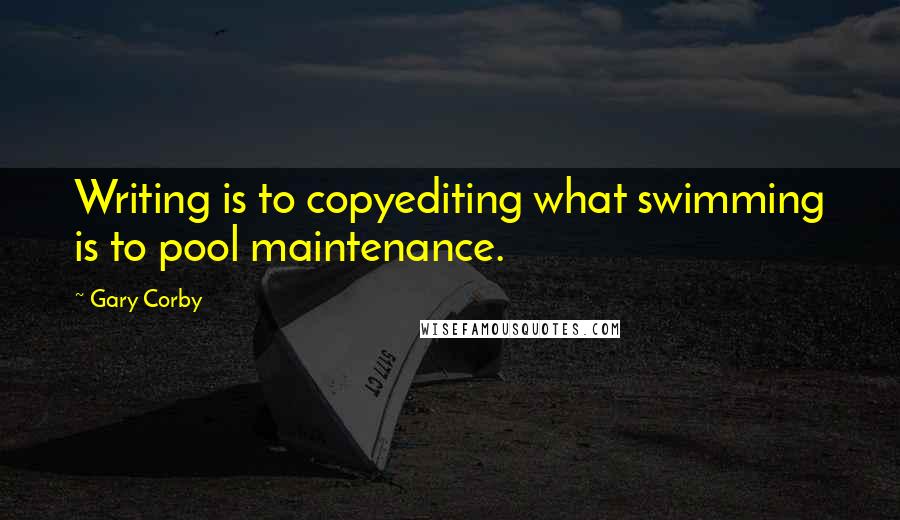 Gary Corby Quotes: Writing is to copyediting what swimming is to pool maintenance.