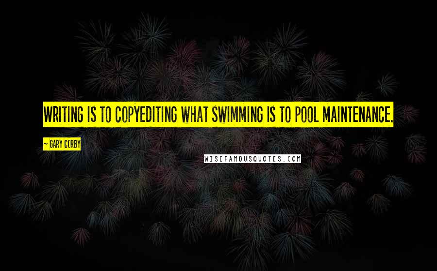 Gary Corby Quotes: Writing is to copyediting what swimming is to pool maintenance.