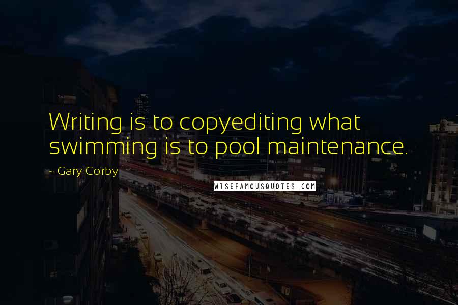 Gary Corby Quotes: Writing is to copyediting what swimming is to pool maintenance.