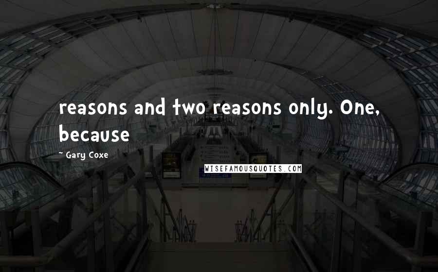 Gary Coxe Quotes: reasons and two reasons only. One, because